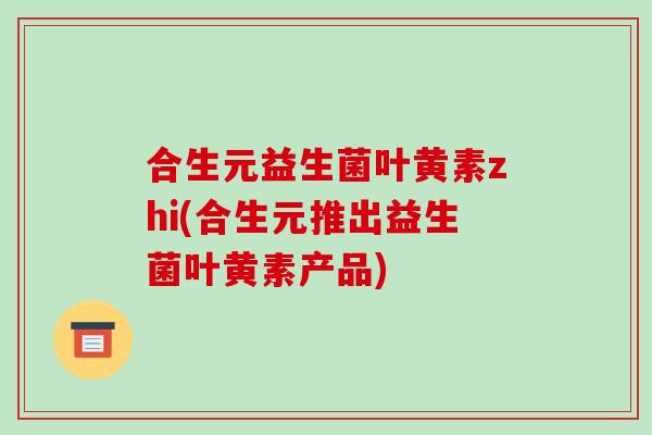 合生元益生菌叶黄素zhi(合生元推出益生菌叶黄素产品)