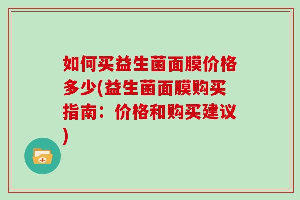 如何买益生菌面膜价格多少(益生菌面膜购买指南：价格和购买建议)