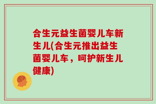 合生元益生菌婴儿车新生儿(合生元推出益生菌婴儿车，呵护新生儿健康)