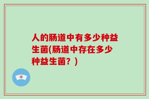 人的肠道中有多少种益生菌(肠道中存在多少种益生菌？)