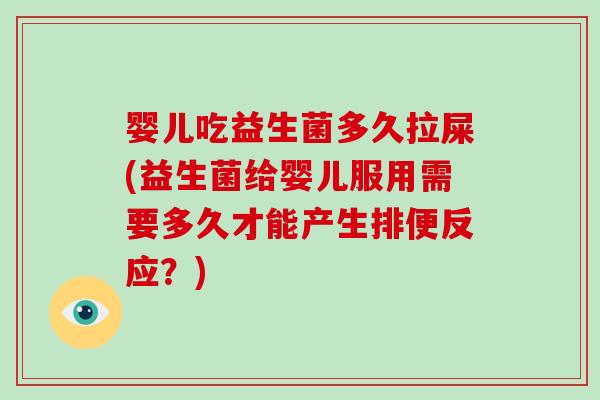 婴儿吃益生菌多久拉屎(益生菌给婴儿服用需要多久才能产生排便反应？)