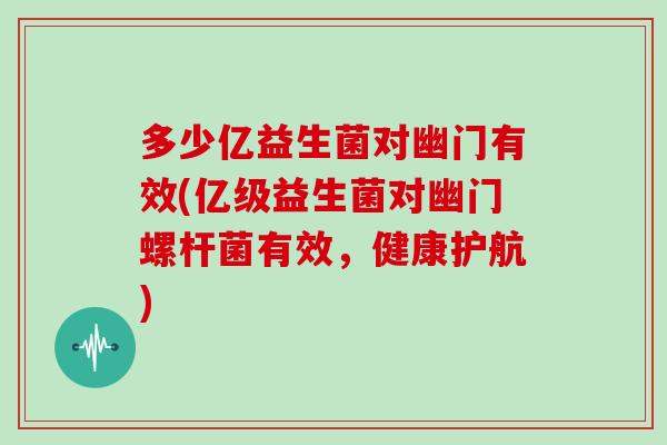 多少亿益生菌对幽门有效(亿级益生菌对幽门螺杆菌有效，健康护航)