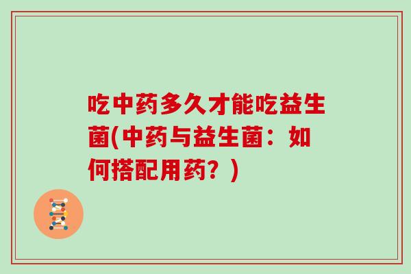 吃多久才能吃益生菌(与益生菌：如何搭配用药？)