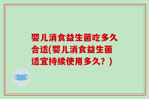 婴儿消食益生菌吃多久合适(婴儿消食益生菌适宜持续使用多久？)