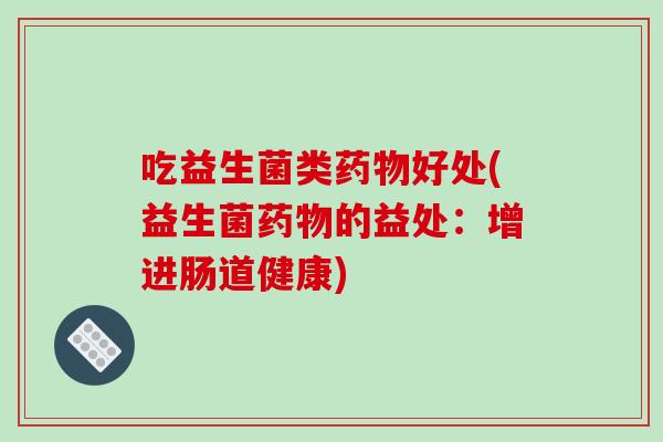 吃益生菌类好处(益生菌的益处：增进肠道健康)