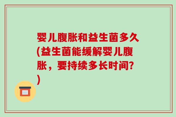 婴儿腹胀和益生菌多久(益生菌能缓解婴儿腹胀，要持续多长时间？)