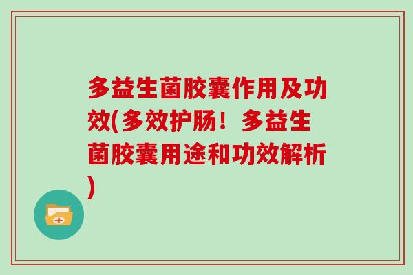 多益生菌胶囊作用及功效(多效护肠！多益生菌胶囊用途和功效解析)