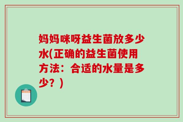 妈妈咪呀益生菌放多少水(正确的益生菌使用方法：合适的水量是多少？)