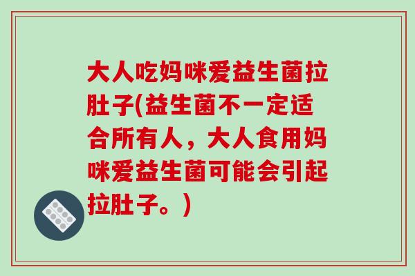大人吃妈咪爱益生菌拉肚子(益生菌不一定适合所有人，大人食用妈咪爱益生菌可能会引起拉肚子。)