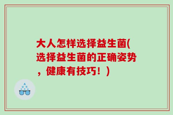 大人怎样选择益生菌(选择益生菌的正确姿势，健康有技巧！)
