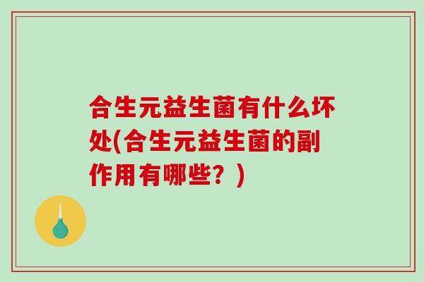 合生元益生菌有什么坏处(合生元益生菌的副作用有哪些？)