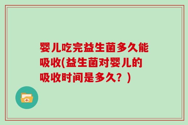 婴儿吃完益生菌多久能吸收(益生菌对婴儿的吸收时间是多久？)