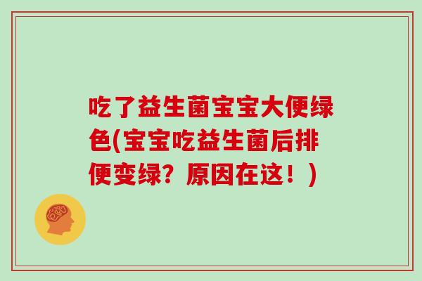 吃了益生菌宝宝大便绿色(宝宝吃益生菌后排便变绿？原因在这！)