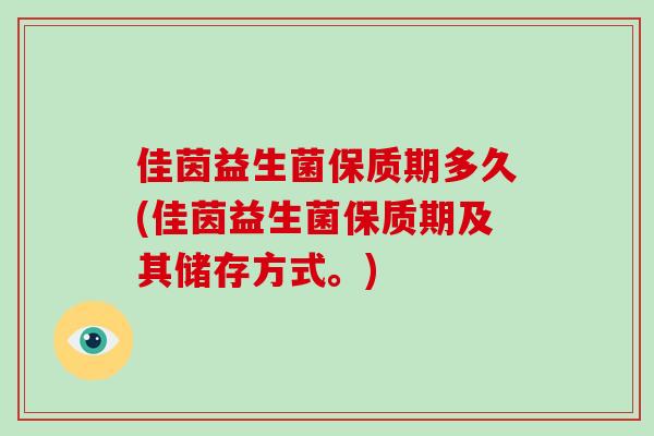 佳茵益生菌保质期多久(佳茵益生菌保质期及其储存方式。)