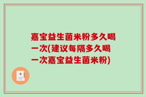 嘉宝益生菌米粉多久喝一次(建议每隔多久喝一次嘉宝益生菌米粉)
