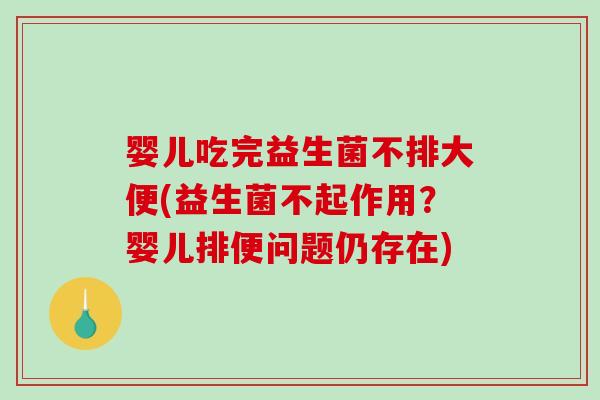 婴儿吃完益生菌不排大便(益生菌不起作用？婴儿排便问题仍存在)