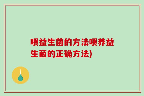喂益生菌的方法喂养益生菌的正确方法)