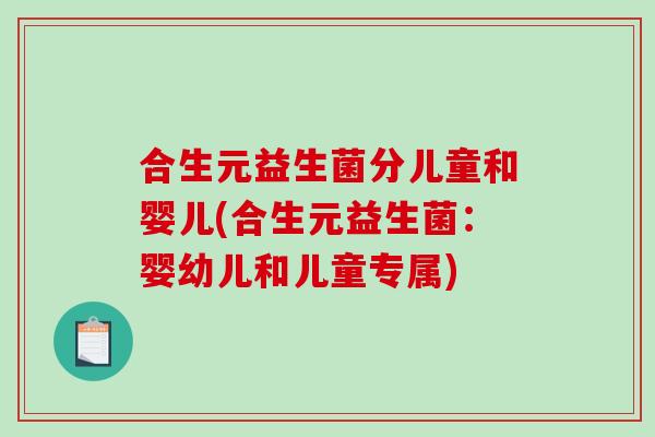 合生元益生菌分儿童和婴儿(合生元益生菌：婴幼儿和儿童专属)