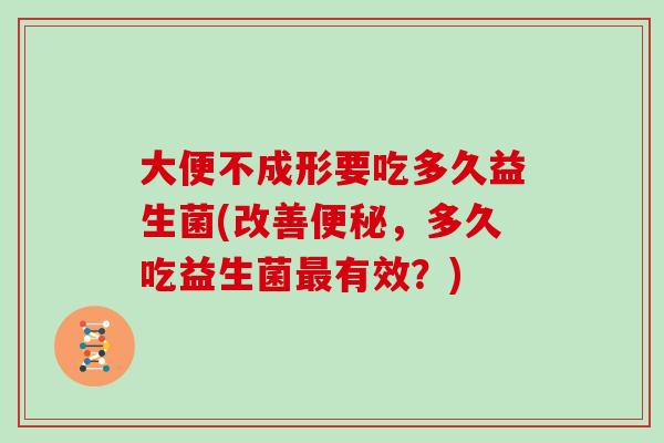 大便不成形要吃多久益生菌(改善便秘，多久吃益生菌最有效？)