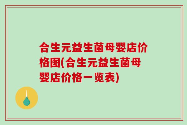 合生元益生菌母婴店价格图(合生元益生菌母婴店价格一览表)