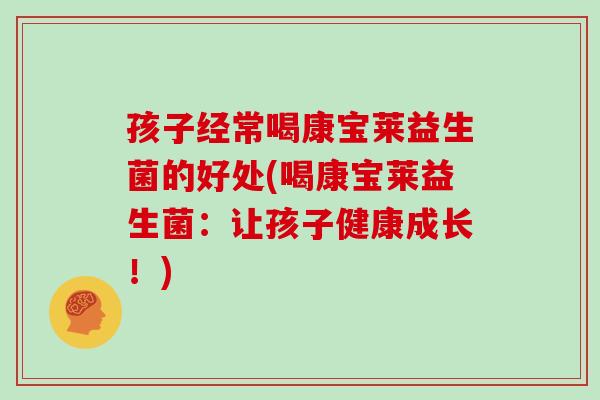 孩子经常喝康宝莱益生菌的好处(喝康宝莱益生菌：让孩子健康成长！)