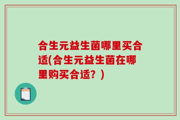 合生元益生菌哪里买合适(合生元益生菌在哪里购买合适？)