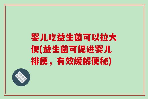 婴儿吃益生菌可以拉大便(益生菌可促进婴儿排便，有效缓解便秘)
