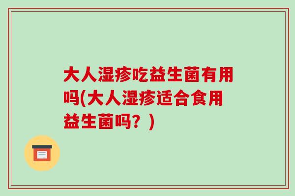 大人湿疹吃益生菌有用吗(大人湿疹适合食用益生菌吗？)