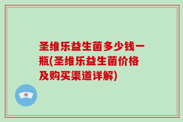 圣维乐益生菌多少钱一瓶(圣维乐益生菌价格及购买渠道详解)