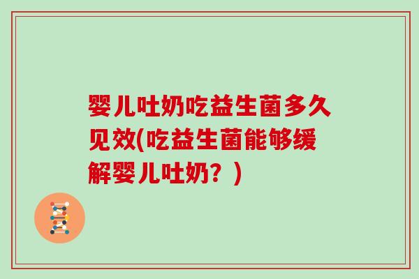 婴儿吐奶吃益生菌多久见效(吃益生菌能够缓解婴儿吐奶？)