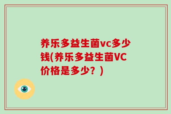 养乐多益生菌vc多少钱(养乐多益生菌VC价格是多少？)