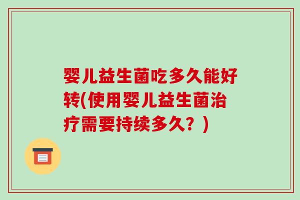 婴儿益生菌吃多久能好转(使用婴儿益生菌治疗需要持续多久？)