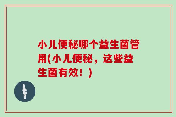 小儿哪个益生菌管用(小儿，这些益生菌有效！)