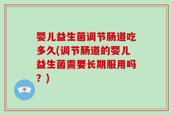 婴儿益生菌调节肠道吃多久(调节肠道的婴儿益生菌需要长期服用吗？)
