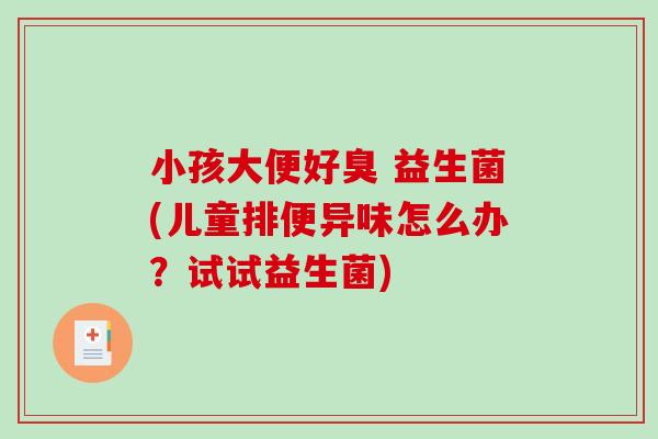 小孩大便好臭 益生菌(儿童排便异味怎么办？试试益生菌)