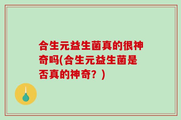 合生元益生菌真的很神奇吗(合生元益生菌是否真的神奇？)