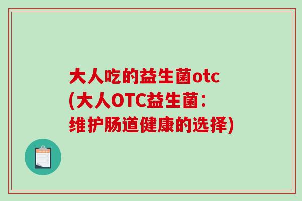 大人吃的益生菌otc(大人OTC益生菌：维护肠道健康的选择)