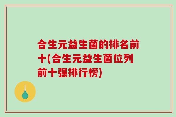 合生元益生菌的排名前十(合生元益生菌位列前十强排行榜)