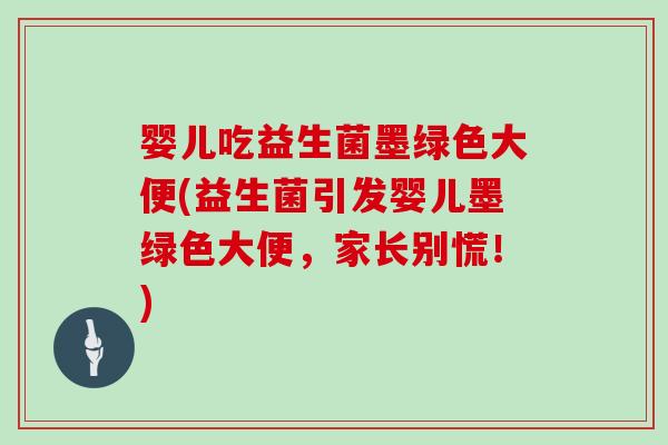 婴儿吃益生菌墨绿色大便(益生菌引发婴儿墨绿色大便，家长别慌！)