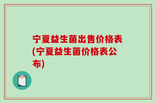 宁夏益生菌出售价格表(宁夏益生菌价格表公布)
