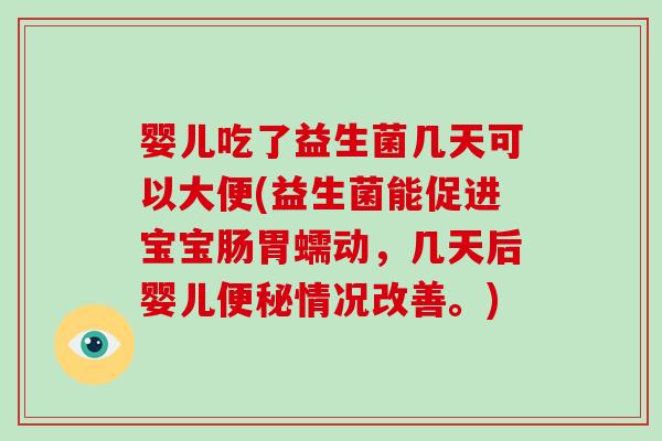 婴儿吃了益生菌几天可以大便(益生菌能促进宝宝肠胃蠕动，几天后婴儿便秘情况改善。)