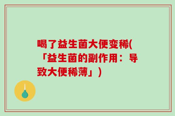 喝了益生菌大便变稀(「益生菌的副作用：导致大便稀薄」)