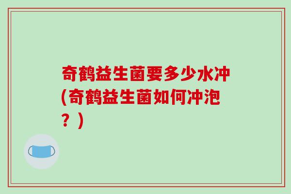 奇鹤益生菌要多少水冲(奇鹤益生菌如何冲泡？)