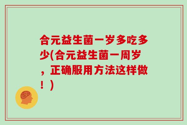 合元益生菌一岁多吃多少(合元益生菌一周岁，正确服用方法这样做！)