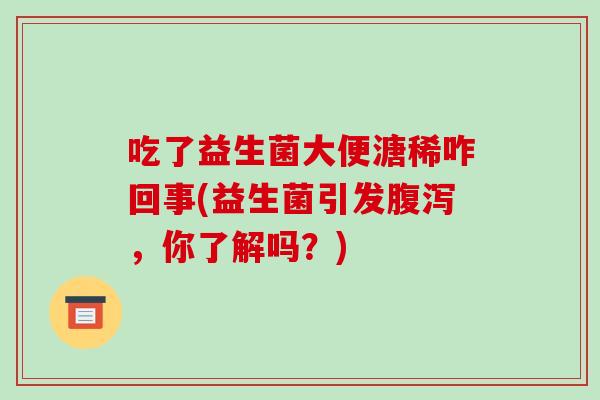 吃了益生菌大便溏稀咋回事(益生菌引发，你了解吗？)