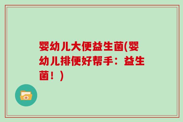 婴幼儿大便益生菌(婴幼儿排便好帮手：益生菌！)