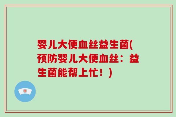 婴儿大便血丝益生菌(预防婴儿大便血丝：益生菌能帮上忙！)
