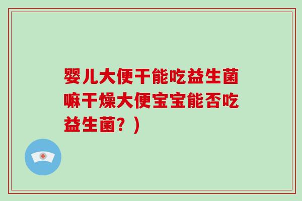 婴儿大便干能吃益生菌嘛干燥大便宝宝能否吃益生菌？)