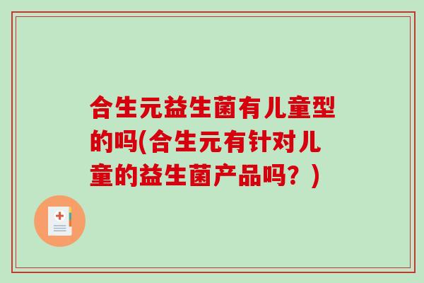 合生元益生菌有儿童型的吗(合生元有针对儿童的益生菌产品吗？)