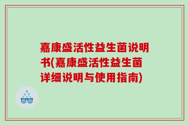 嘉康盛活性益生菌说明书(嘉康盛活性益生菌详细说明与使用指南)
